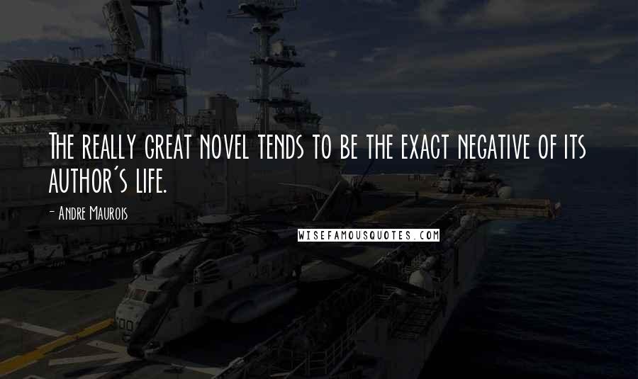 Andre Maurois Quotes: The really great novel tends to be the exact negative of its author's life.