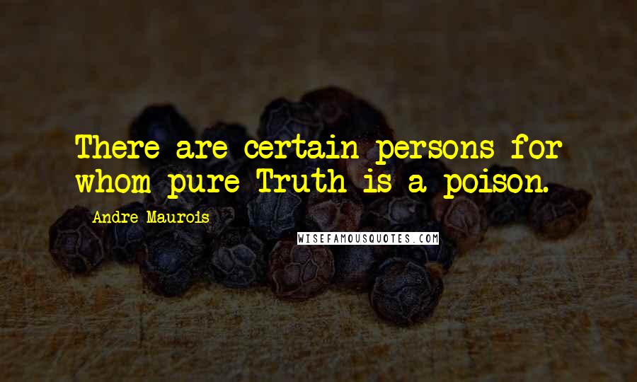 Andre Maurois Quotes: There are certain persons for whom pure Truth is a poison.