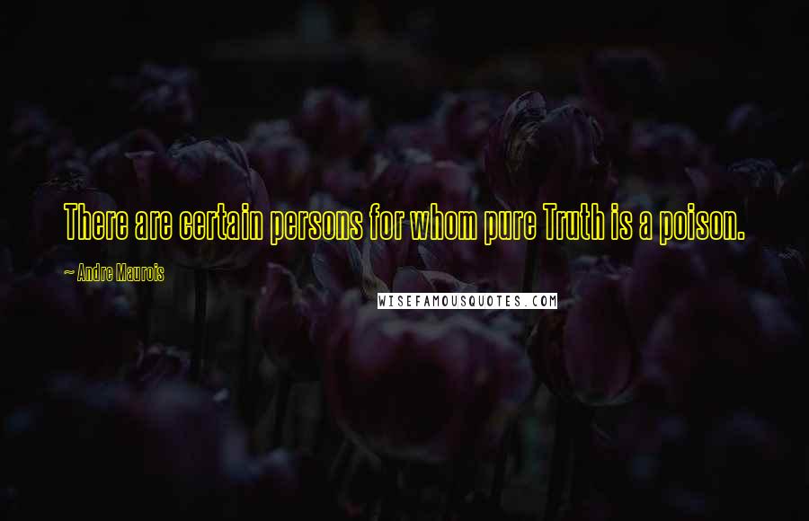 Andre Maurois Quotes: There are certain persons for whom pure Truth is a poison.