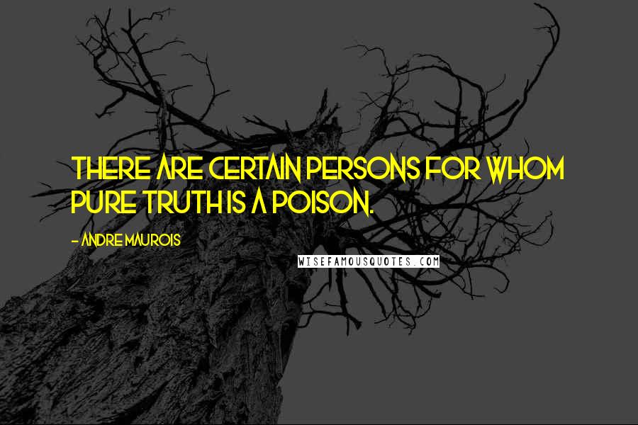 Andre Maurois Quotes: There are certain persons for whom pure Truth is a poison.