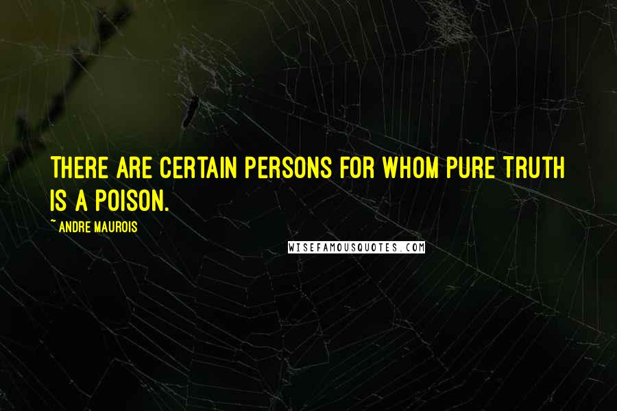 Andre Maurois Quotes: There are certain persons for whom pure Truth is a poison.