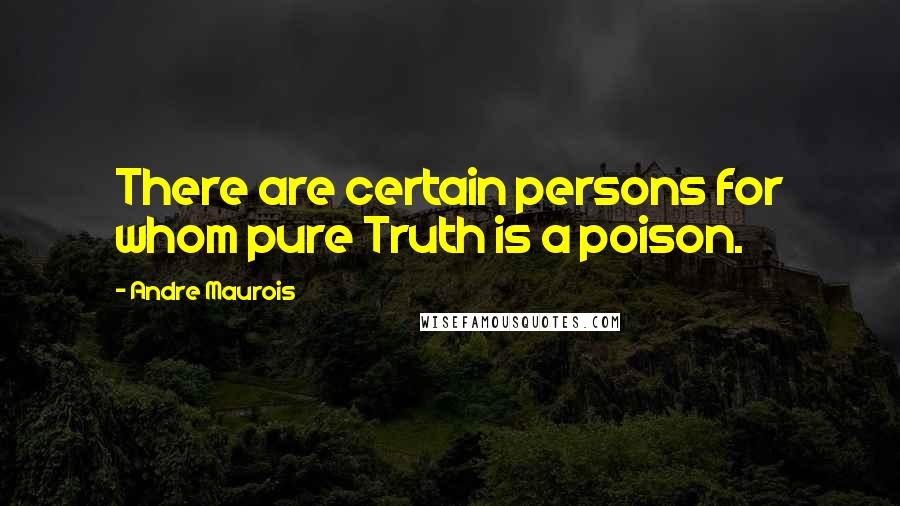 Andre Maurois Quotes: There are certain persons for whom pure Truth is a poison.