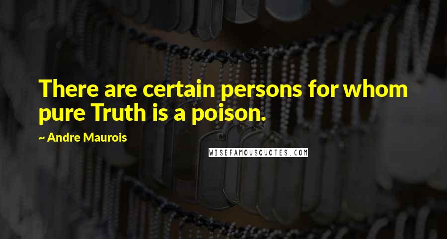 Andre Maurois Quotes: There are certain persons for whom pure Truth is a poison.