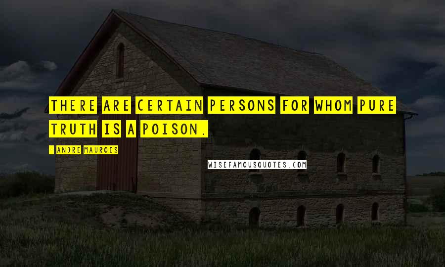 Andre Maurois Quotes: There are certain persons for whom pure Truth is a poison.