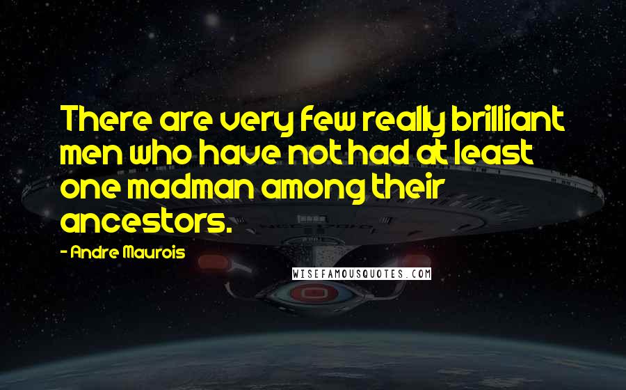 Andre Maurois Quotes: There are very few really brilliant men who have not had at least one madman among their ancestors.