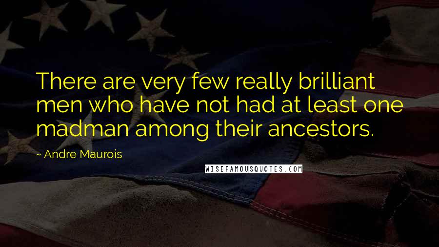 Andre Maurois Quotes: There are very few really brilliant men who have not had at least one madman among their ancestors.