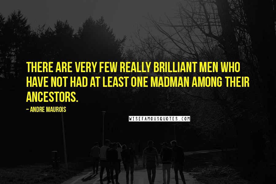 Andre Maurois Quotes: There are very few really brilliant men who have not had at least one madman among their ancestors.