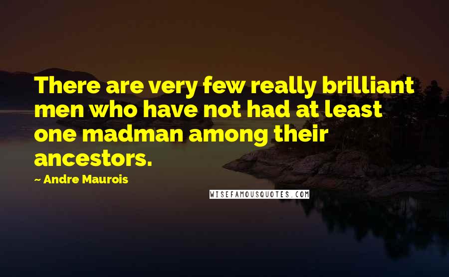 Andre Maurois Quotes: There are very few really brilliant men who have not had at least one madman among their ancestors.