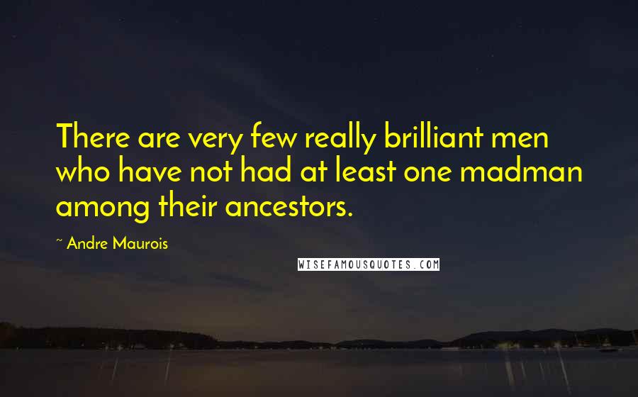 Andre Maurois Quotes: There are very few really brilliant men who have not had at least one madman among their ancestors.