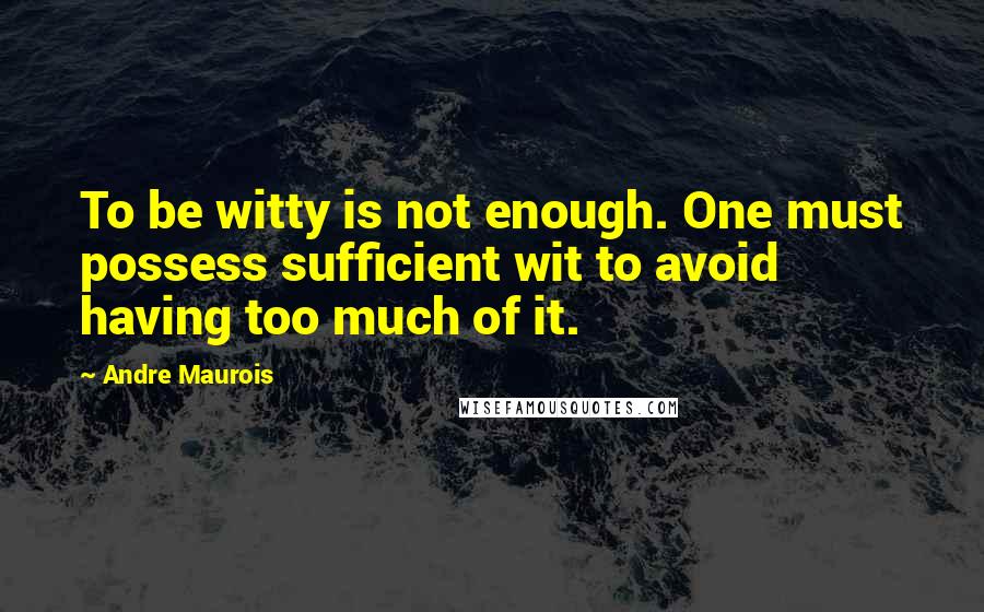 Andre Maurois Quotes: To be witty is not enough. One must possess sufficient wit to avoid having too much of it.