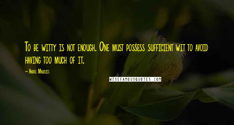 Andre Maurois Quotes: To be witty is not enough. One must possess sufficient wit to avoid having too much of it.