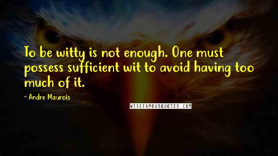 Andre Maurois Quotes: To be witty is not enough. One must possess sufficient wit to avoid having too much of it.