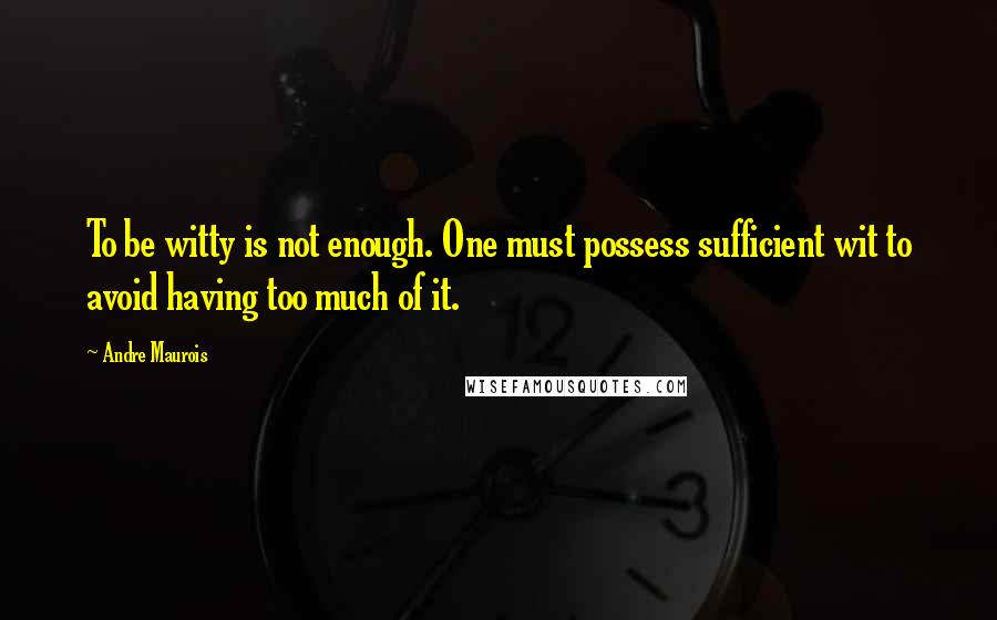 Andre Maurois Quotes: To be witty is not enough. One must possess sufficient wit to avoid having too much of it.