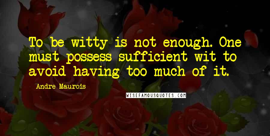 Andre Maurois Quotes: To be witty is not enough. One must possess sufficient wit to avoid having too much of it.