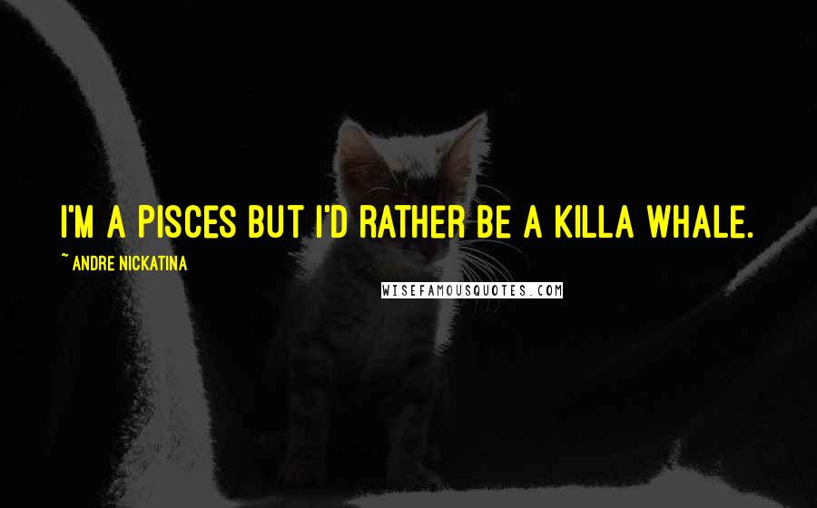 Andre Nickatina Quotes: I'm a Pisces but I'd rather be a killa whale.