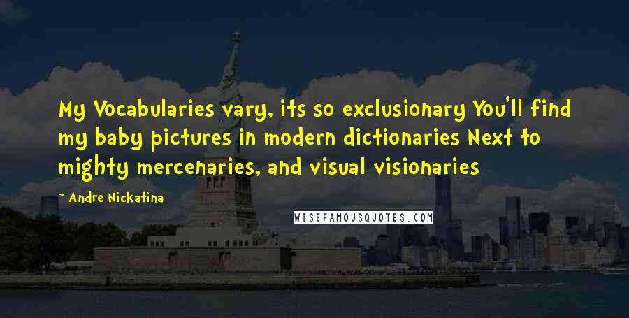 Andre Nickatina Quotes: My Vocabularies vary, its so exclusionary You'll find my baby pictures in modern dictionaries Next to mighty mercenaries, and visual visionaries
