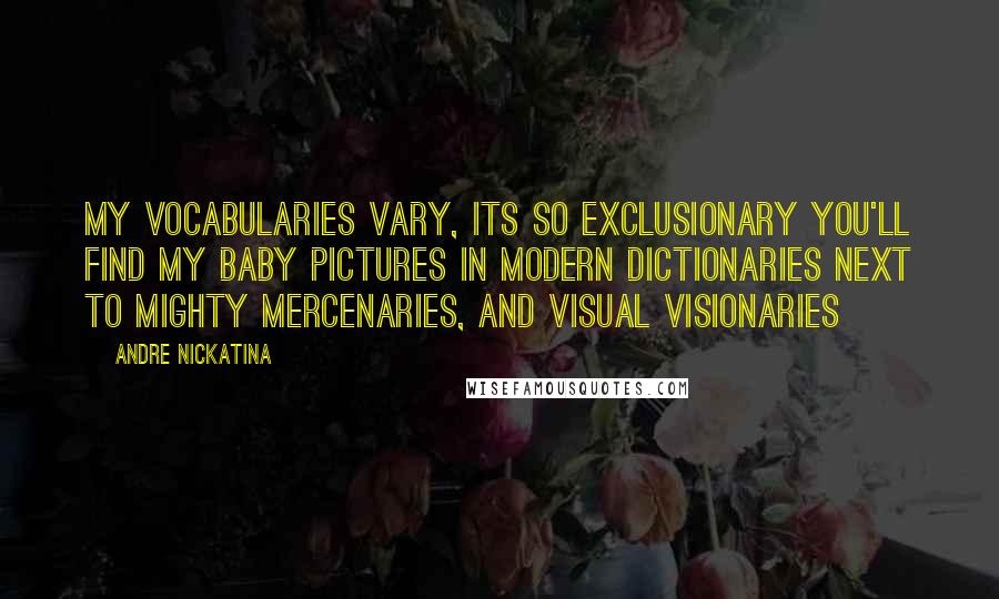 Andre Nickatina Quotes: My Vocabularies vary, its so exclusionary You'll find my baby pictures in modern dictionaries Next to mighty mercenaries, and visual visionaries