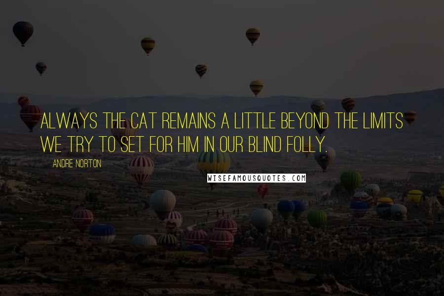 Andre Norton Quotes: Always the cat remains a little beyond the limits we try to set for him in our blind folly.