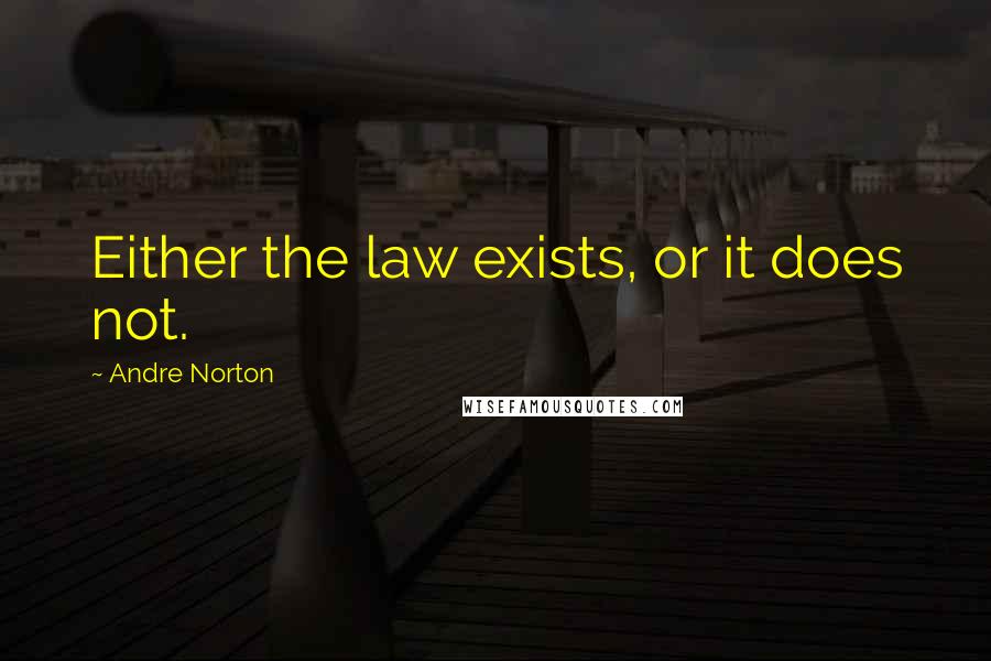 Andre Norton Quotes: Either the law exists, or it does not.