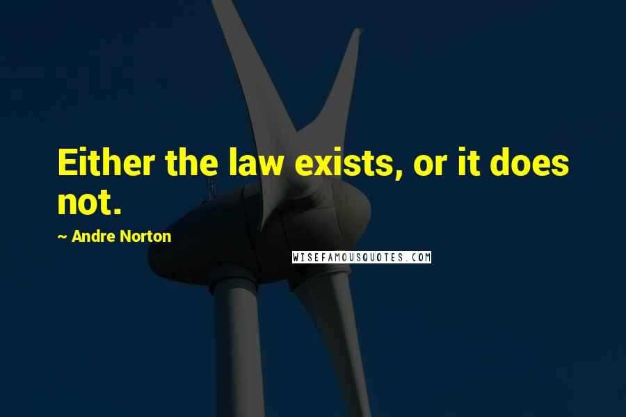 Andre Norton Quotes: Either the law exists, or it does not.