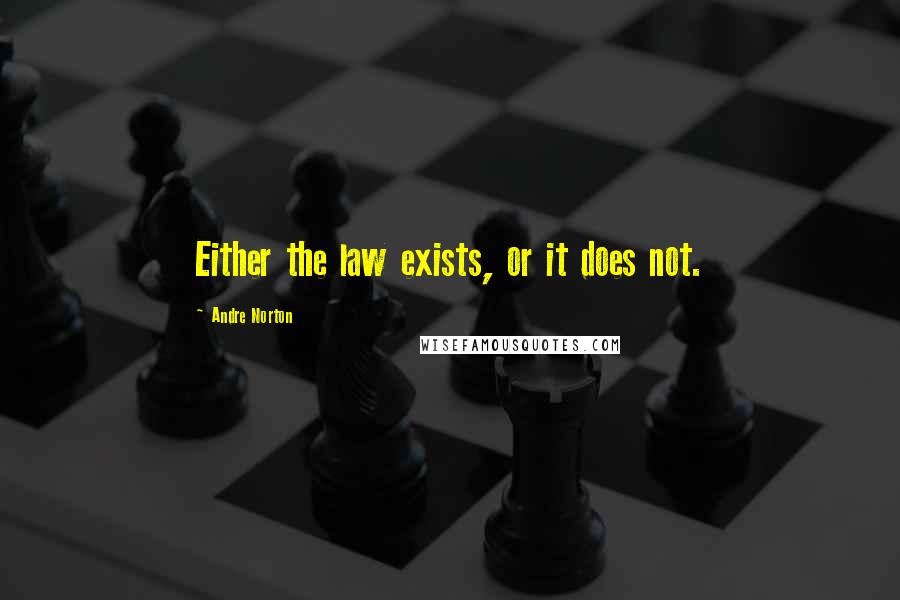 Andre Norton Quotes: Either the law exists, or it does not.