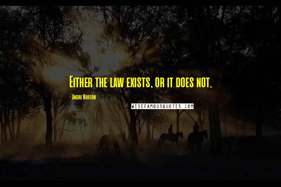 Andre Norton Quotes: Either the law exists, or it does not.