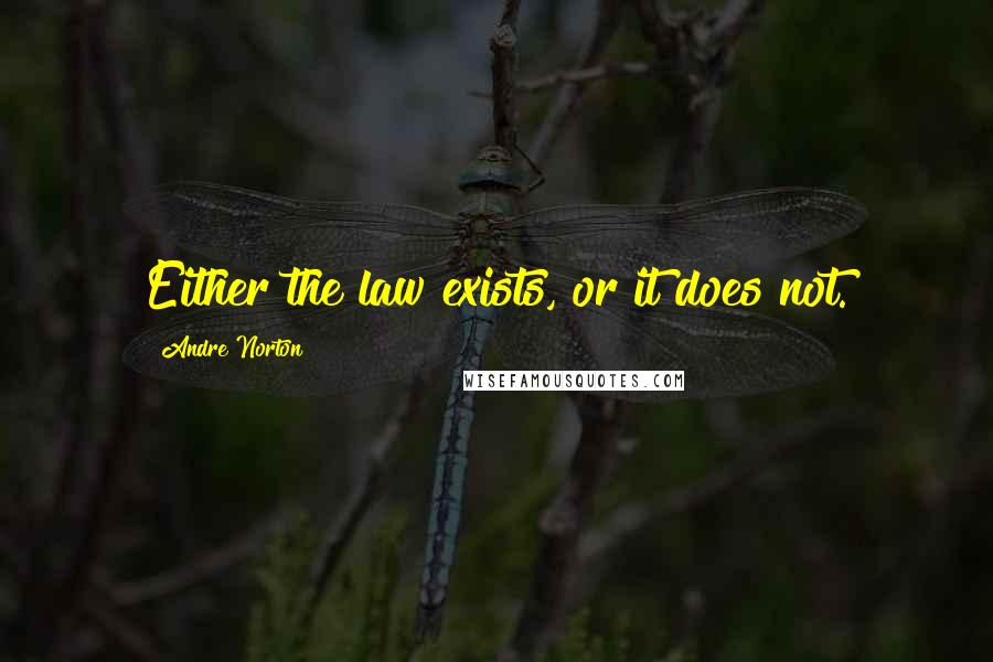 Andre Norton Quotes: Either the law exists, or it does not.