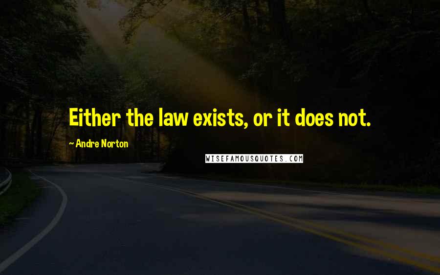 Andre Norton Quotes: Either the law exists, or it does not.