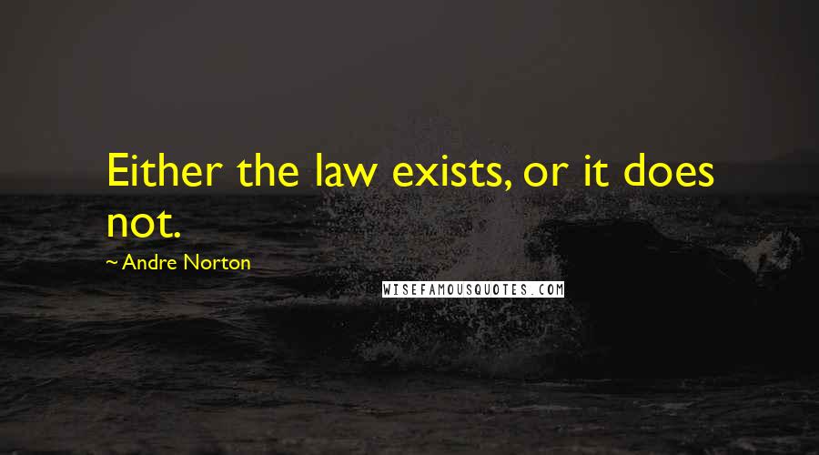 Andre Norton Quotes: Either the law exists, or it does not.
