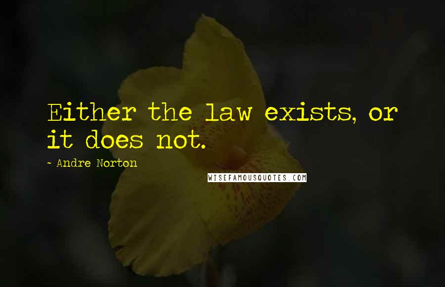 Andre Norton Quotes: Either the law exists, or it does not.