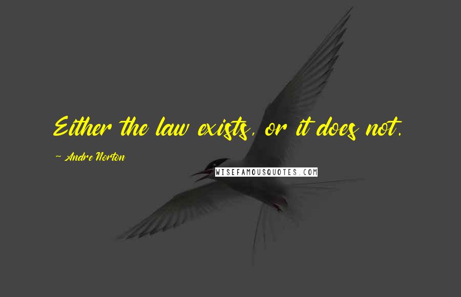 Andre Norton Quotes: Either the law exists, or it does not.