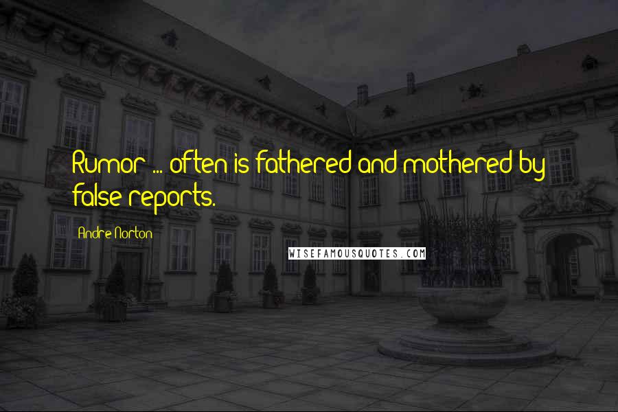 Andre Norton Quotes: Rumor ... often is fathered and mothered by false reports.