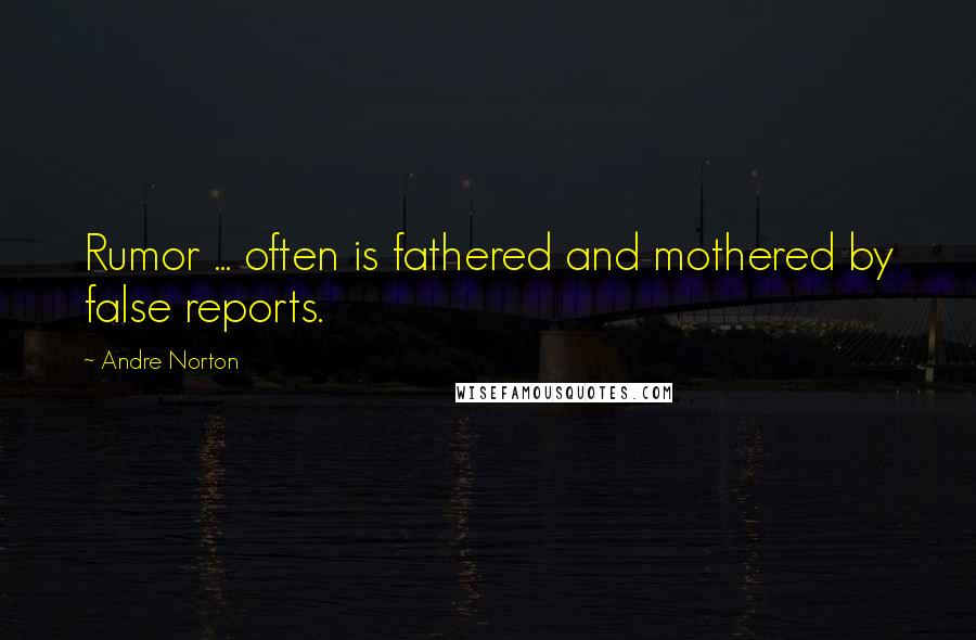 Andre Norton Quotes: Rumor ... often is fathered and mothered by false reports.