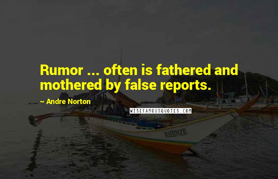 Andre Norton Quotes: Rumor ... often is fathered and mothered by false reports.