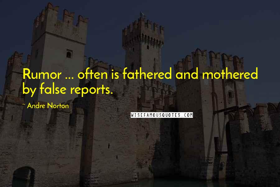 Andre Norton Quotes: Rumor ... often is fathered and mothered by false reports.