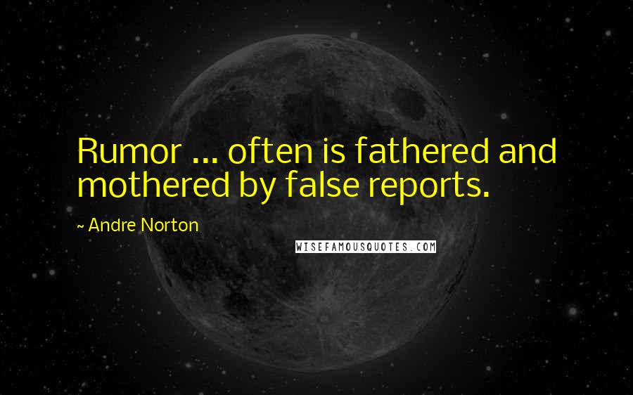 Andre Norton Quotes: Rumor ... often is fathered and mothered by false reports.