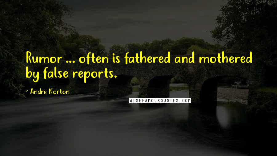 Andre Norton Quotes: Rumor ... often is fathered and mothered by false reports.