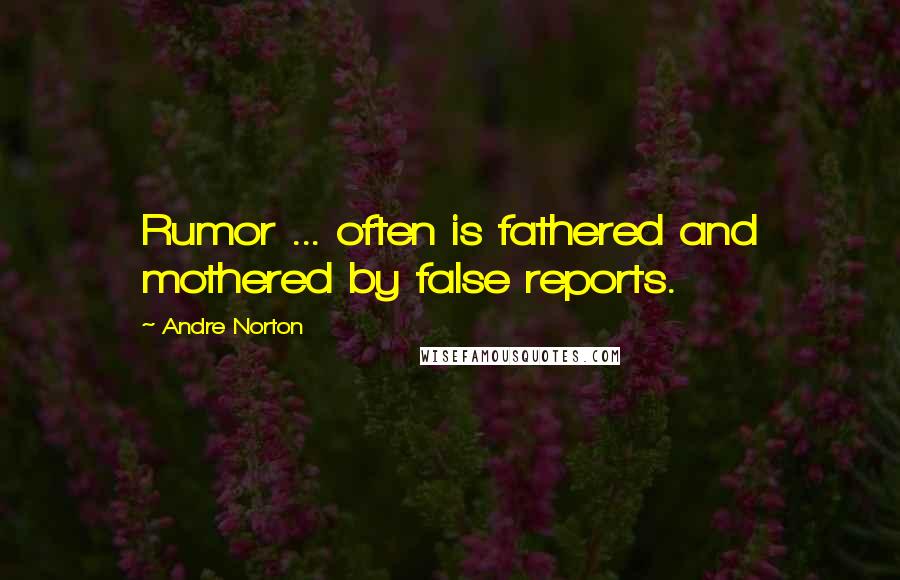 Andre Norton Quotes: Rumor ... often is fathered and mothered by false reports.