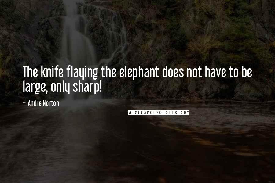 Andre Norton Quotes: The knife flaying the elephant does not have to be large, only sharp!