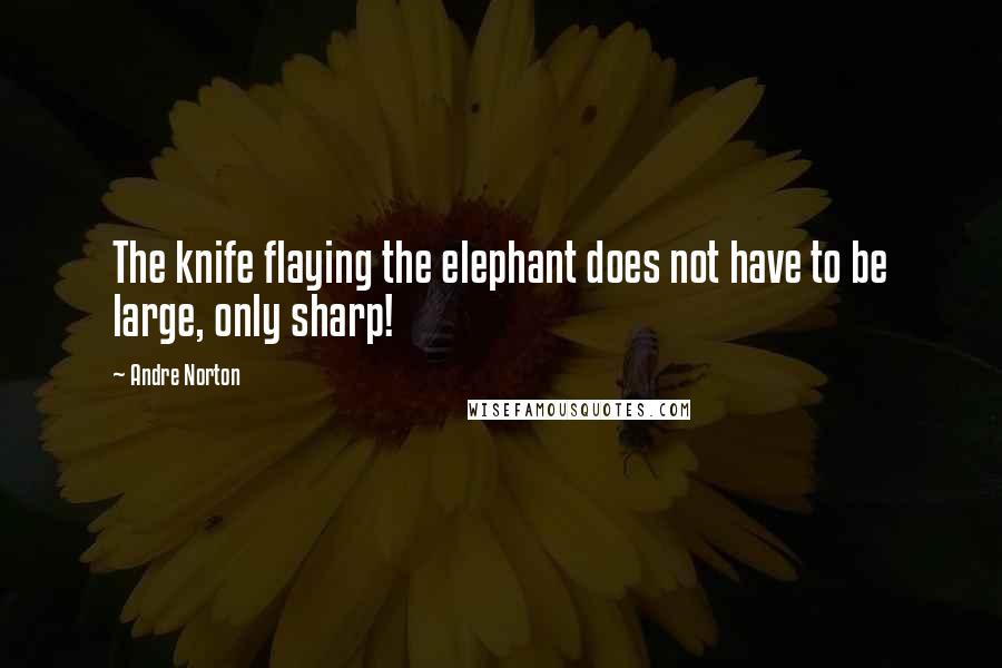 Andre Norton Quotes: The knife flaying the elephant does not have to be large, only sharp!