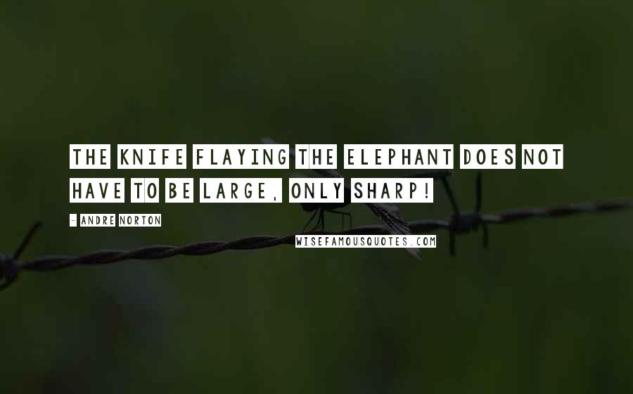 Andre Norton Quotes: The knife flaying the elephant does not have to be large, only sharp!