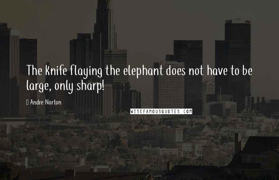 Andre Norton Quotes: The knife flaying the elephant does not have to be large, only sharp!