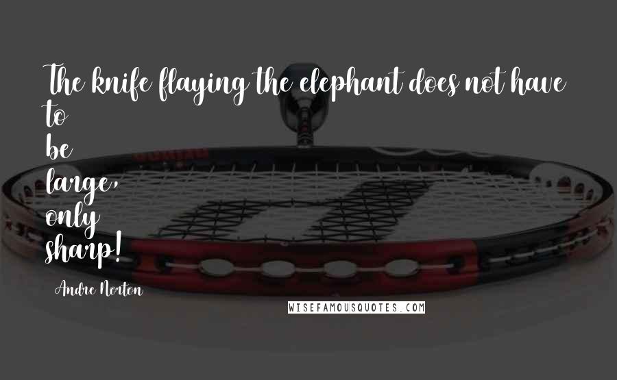 Andre Norton Quotes: The knife flaying the elephant does not have to be large, only sharp!