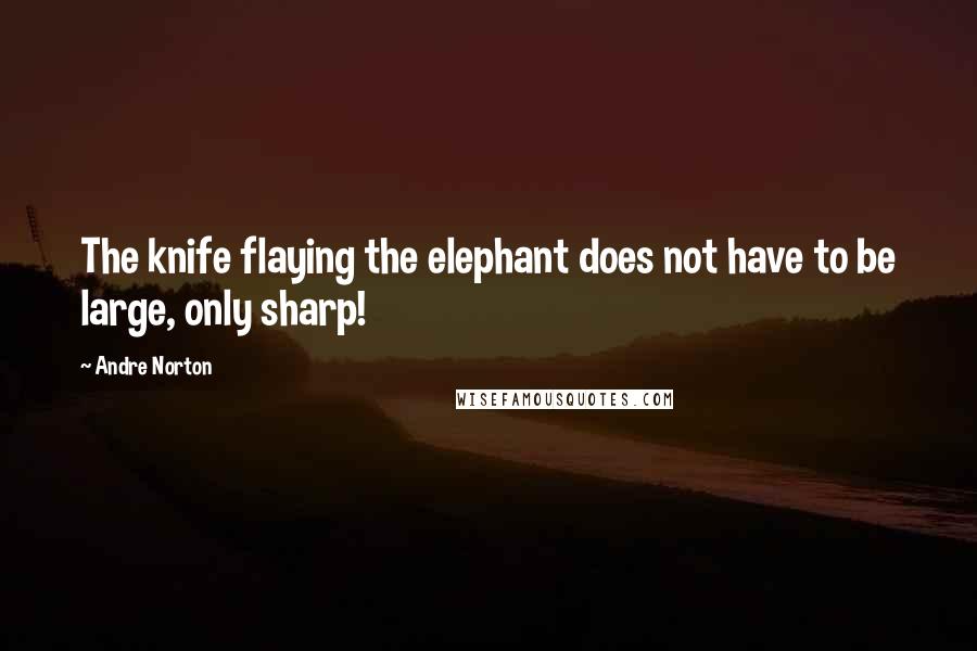 Andre Norton Quotes: The knife flaying the elephant does not have to be large, only sharp!