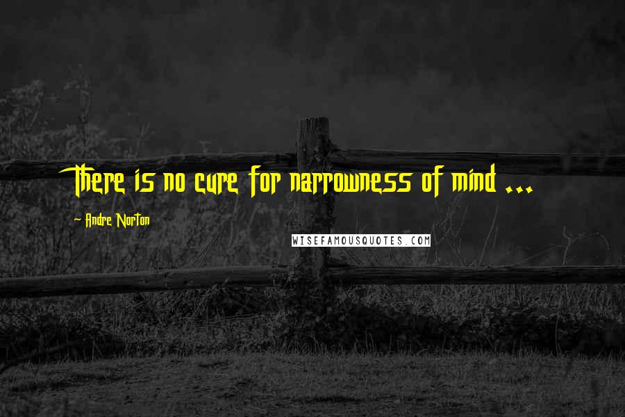 Andre Norton Quotes: There is no cure for narrowness of mind ...