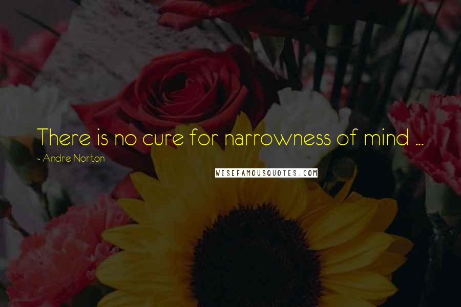 Andre Norton Quotes: There is no cure for narrowness of mind ...