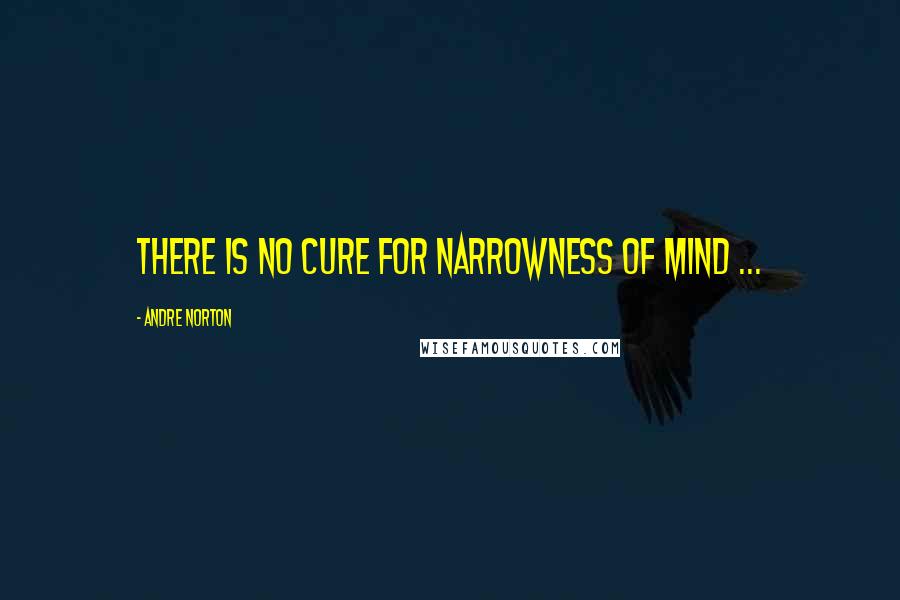 Andre Norton Quotes: There is no cure for narrowness of mind ...