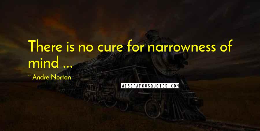 Andre Norton Quotes: There is no cure for narrowness of mind ...