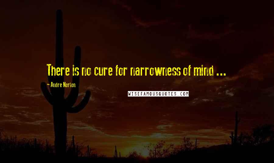 Andre Norton Quotes: There is no cure for narrowness of mind ...