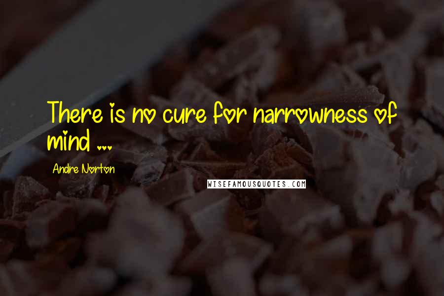 Andre Norton Quotes: There is no cure for narrowness of mind ...